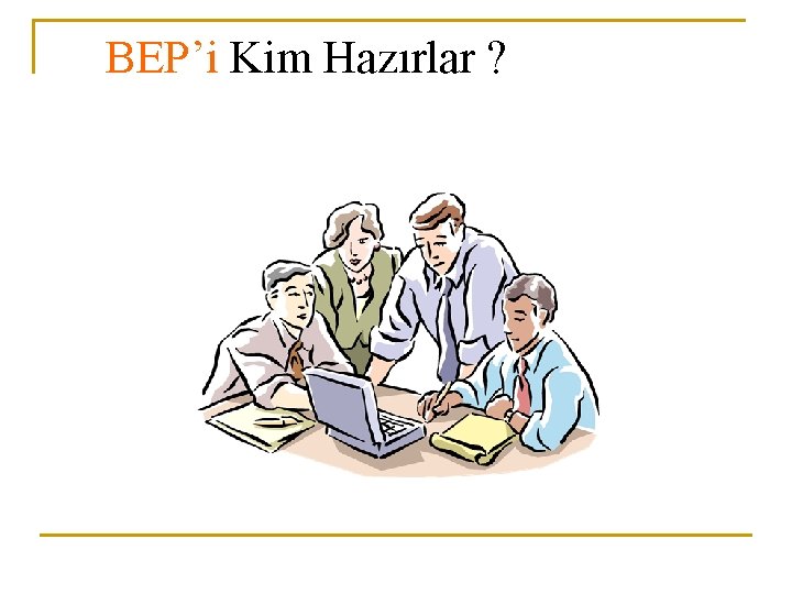 BEP’i Kim Hazırlar ? 