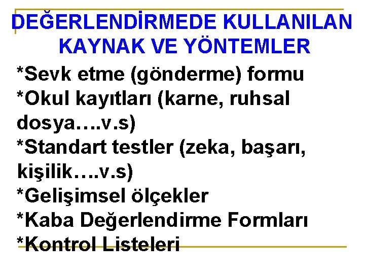 DEĞERLENDİRMEDE KULLANILAN KAYNAK VE YÖNTEMLER *Sevk etme (gönderme) formu *Okul kayıtları (karne, ruhsal dosya….