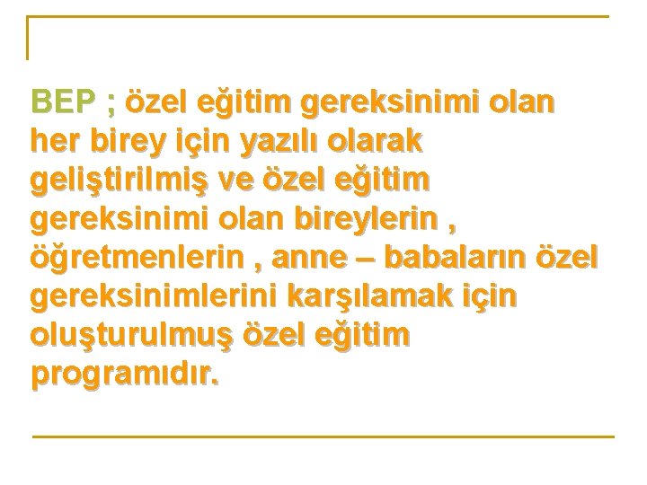 BEP ; özel eğitim gereksinimi olan her birey için yazılı olarak geliştirilmiş ve özel