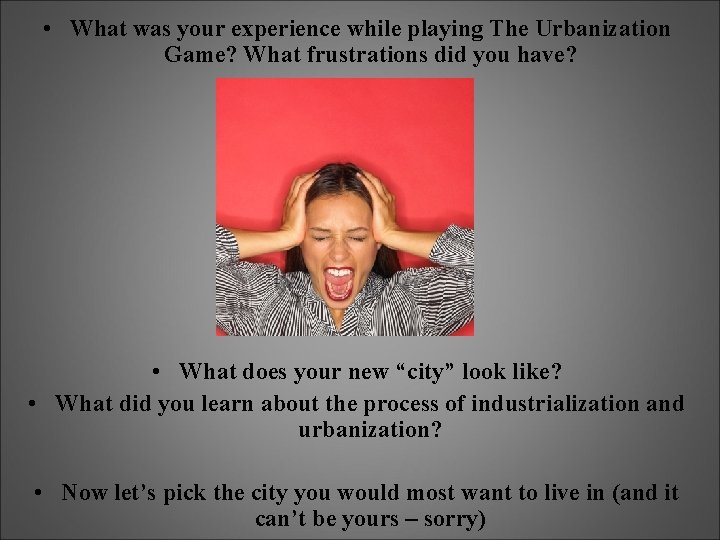  • What was your experience while playing The Urbanization Game? What frustrations did
