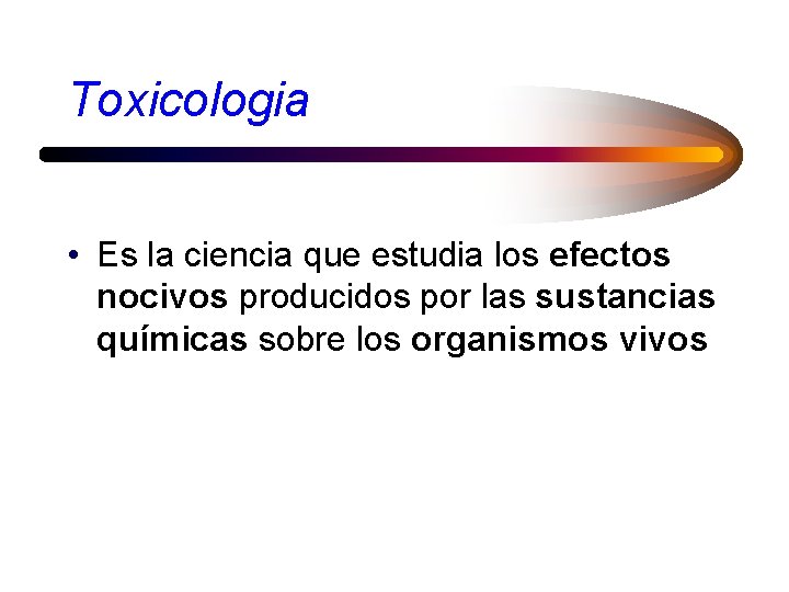 Toxicologia • Es la ciencia que estudia los efectos nocivos producidos por las sustancias