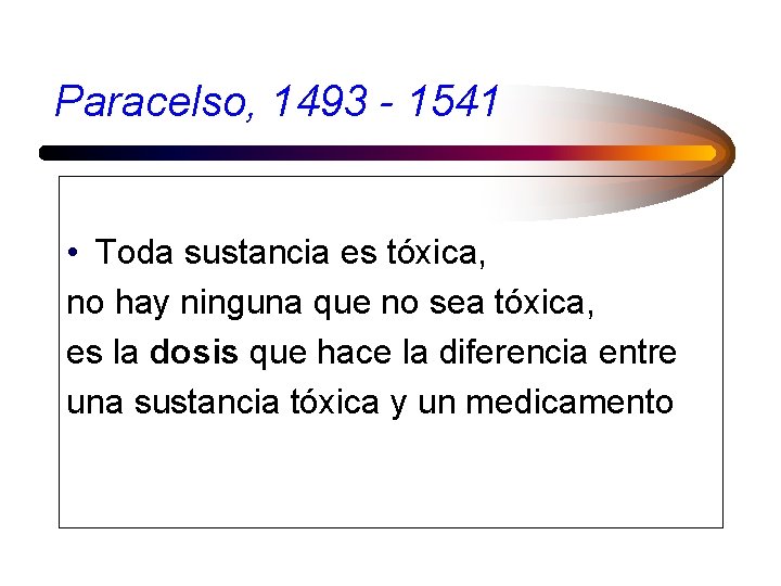 Paracelso, 1493 - 1541 • Toda sustancia es tóxica, no hay ninguna que no