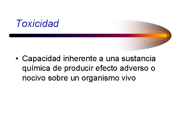 Toxicidad • Capacidad inherente a una sustancia química de producir efecto adverso o nocivo