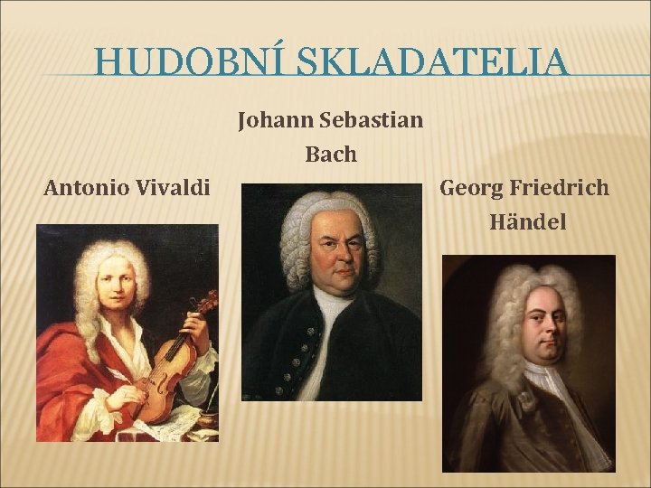 HUDOBNÍ SKLADATELIA Johann Sebastian Bach Antonio Vivaldi Georg Friedrich Händel 