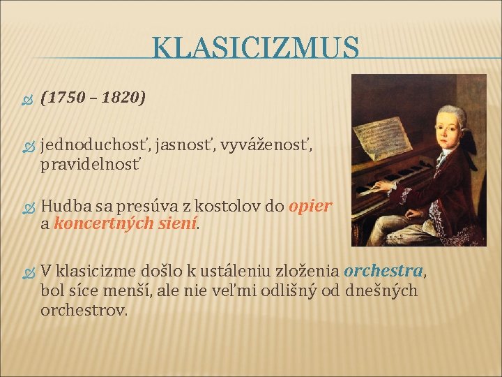 KLASICIZMUS (1750 – 1820) jednoduchosť, jasnosť, vyváženosť, pravidelnosť Hudba sa presúva z kostolov do