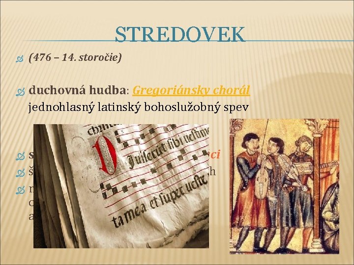 STREDOVEK (476 – 14. storočie) duchovná hudba: Gregoriánsky chorál jednohlasný latinský bohoslužobný spev svetská