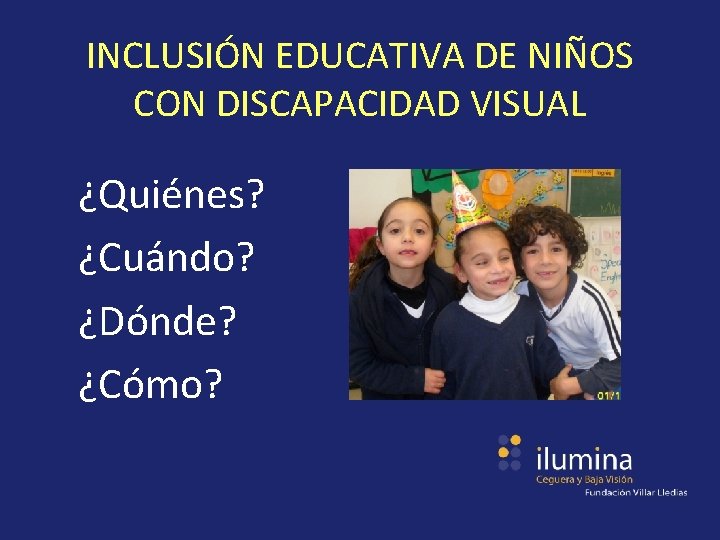 INCLUSIÓN EDUCATIVA DE NIÑOS CON DISCAPACIDAD VISUAL ¿Quiénes? ¿Cuándo? ¿Dónde? ¿Cómo? 