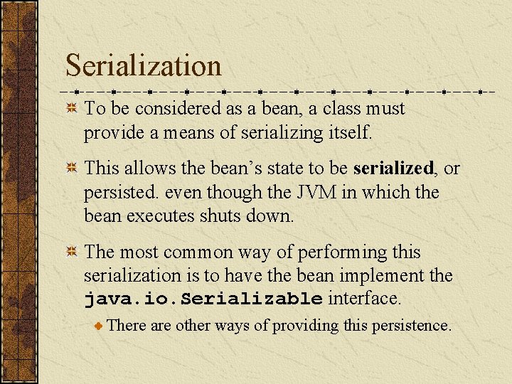 Serialization To be considered as a bean, a class must provide a means of