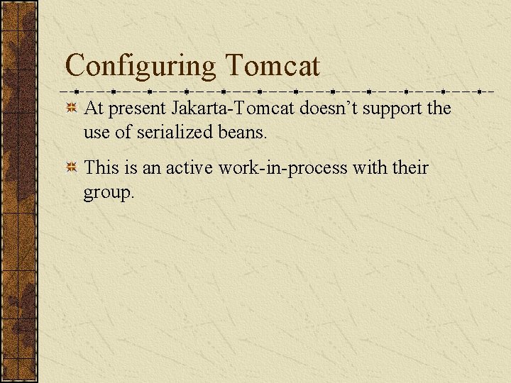 Configuring Tomcat At present Jakarta-Tomcat doesn’t support the use of serialized beans. This is