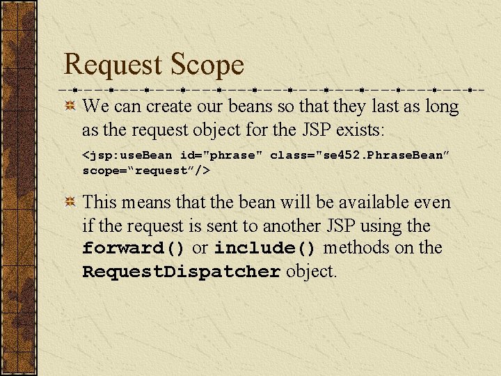 Request Scope We can create our beans so that they last as long as