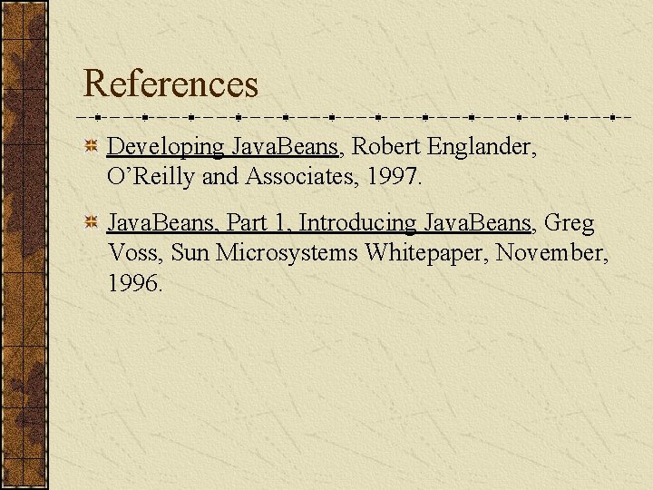 References Developing Java. Beans, Robert Englander, O’Reilly and Associates, 1997. Java. Beans, Part 1,