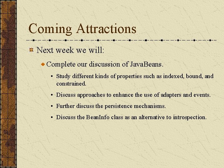 Coming Attractions Next week we will: Complete our discussion of Java. Beans. • Study