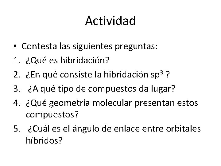 Actividad • Contesta las siguientes preguntas: 1. ¿Qué es hibridación? 2. ¿En qué consiste