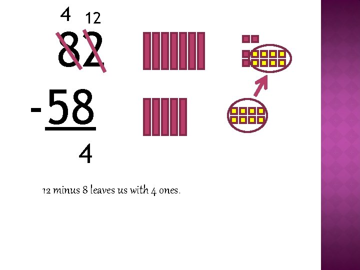 4 12 82 -58 4 12 minus 8 leaves us with 4 ones. 