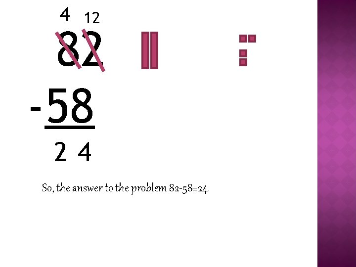 4 12 82 -58 24 So, the answer to the problem 82 -58=24. 