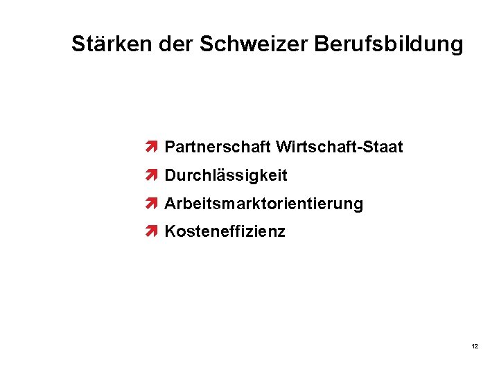 Stärken der Schweizer Berufsbildung ì Partnerschaft Wirtschaft-Staat ì Durchlässigkeit ì Arbeitsmarktorientierung ì Kosteneffizienz 12