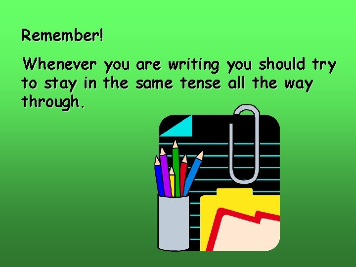 Remember! Whenever you are writing you should try to stay in the same tense