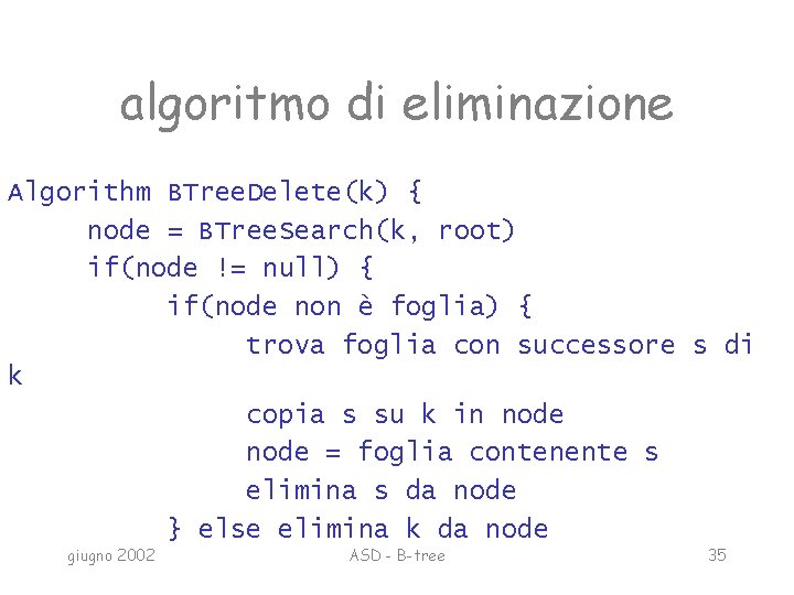 algoritmo di eliminazione Algorithm BTree. Delete(k) { node = BTree. Search(k, root) if(node !=