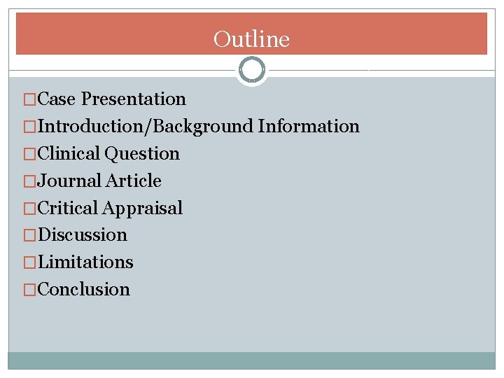Outline �Case Presentation �Introduction/Background Information �Clinical Question �Journal Article �Critical Appraisal �Discussion �Limitations �Conclusion