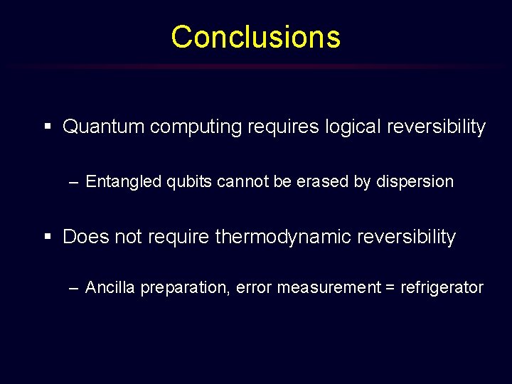 Conclusions § Quantum computing requires logical reversibility – Entangled qubits cannot be erased by
