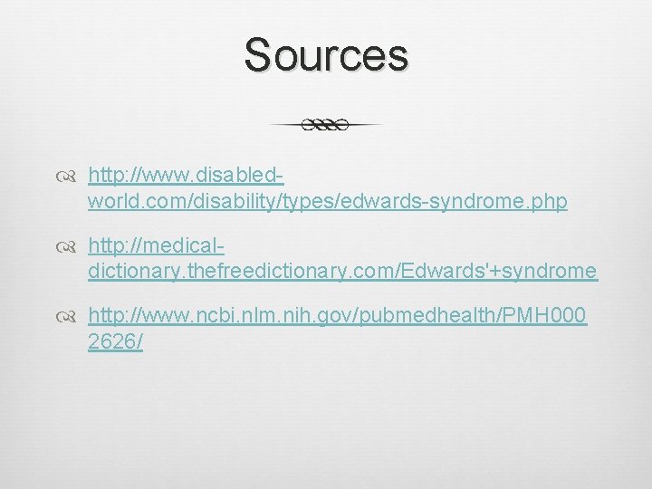 Sources http: //www. disabledworld. com/disability/types/edwards-syndrome. php http: //medicaldictionary. thefreedictionary. com/Edwards'+syndrome http: //www. ncbi. nlm.