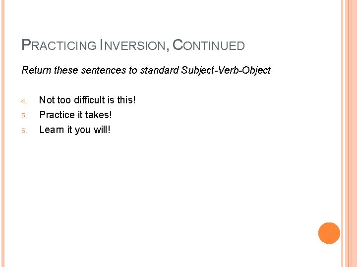 PRACTICING INVERSION, CONTINUED Return these sentences to standard Subject-Verb-Object 4. 5. 6. Not too