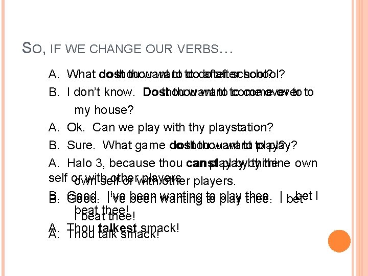 SO, IF WE CHANGE OUR VERBS… A. What do dost thou want to to