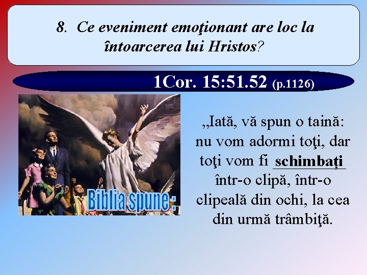 8. Ce eveniment emoţionant are loc la întoarcerea lui Hristos? 1 Cor. 15: 51.