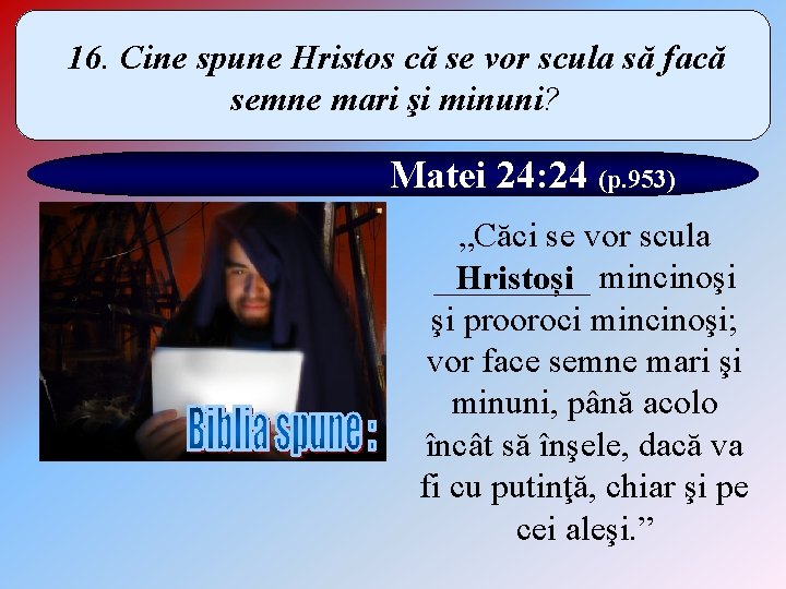 16. Cine spune Hristos că se vor scula să facă semne mari şi minuni?