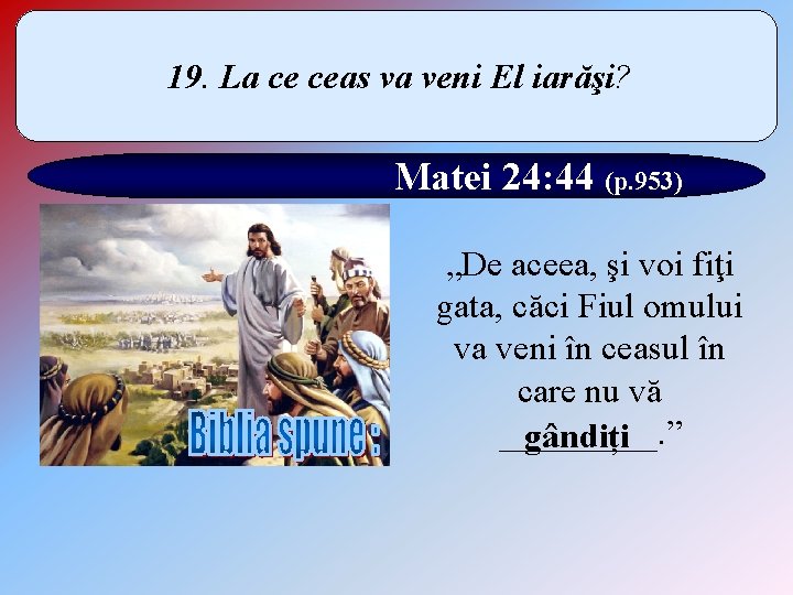 19. La ce ceas va veni El iarăşi? Matei 24: 44 (p. 953) „De