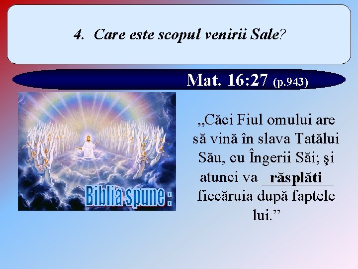 4. Care este scopul venirii Sale? Mat. 16: 27 (p. 943) „Căci Fiul omului