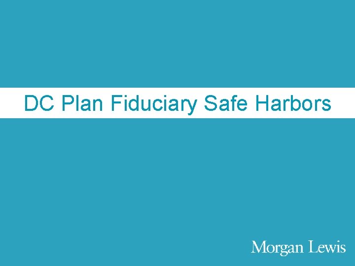 Agenda DC Plan Fiduciary Safe Harbors © Morgan, Lewis & Bockius LLP 21 