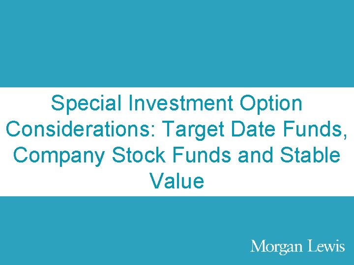 Agenda Special Investment Option Considerations: Target Date Funds, Company Stock Funds and Stable Value