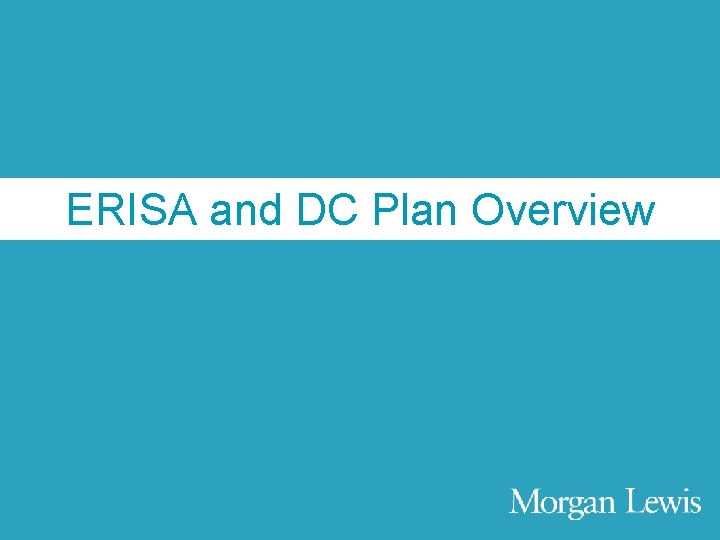 Agenda ERISA and DC Plan Overview © Morgan, Lewis & Bockius LLP 3 