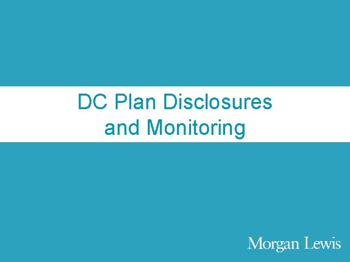 Agenda DC Plan Disclosures and Monitoring © Morgan, Lewis & Bockius LLP 33 