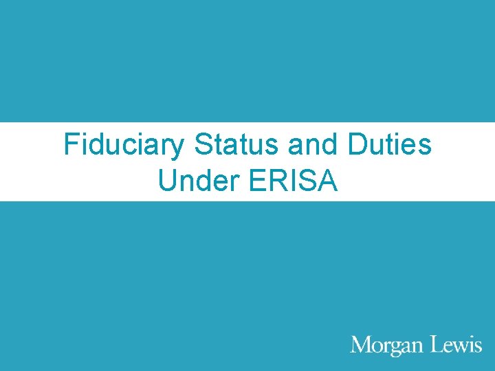 Agenda Fiduciary Status and Duties Under ERISA © Morgan, Lewis & Bockius LLP 9