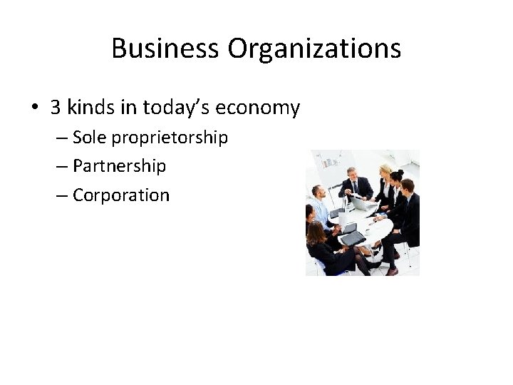 Business Organizations • 3 kinds in today’s economy – Sole proprietorship – Partnership –