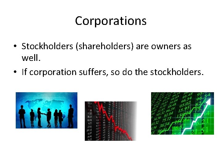 Corporations • Stockholders (shareholders) are owners as well. • If corporation suffers, so do