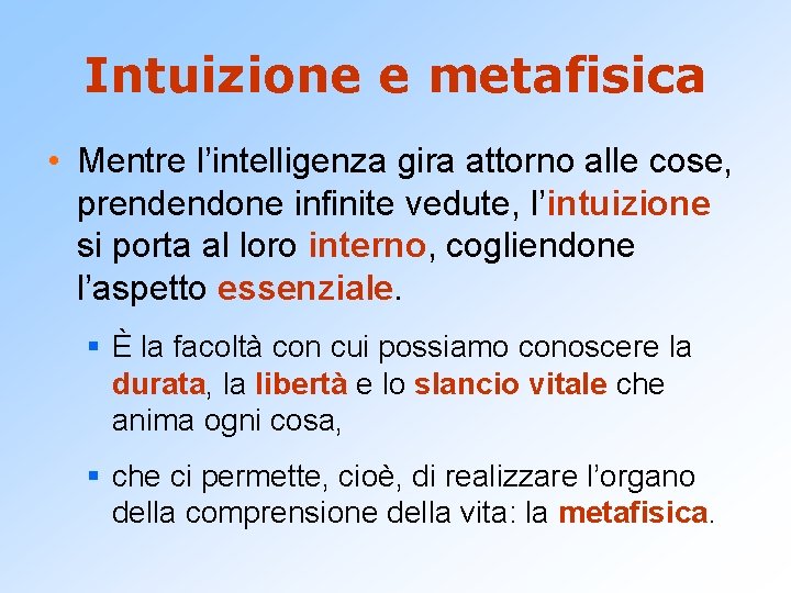 Intuizione e metafisica • Mentre l’intelligenza gira attorno alle cose, prendendone infinite vedute, l’intuizione