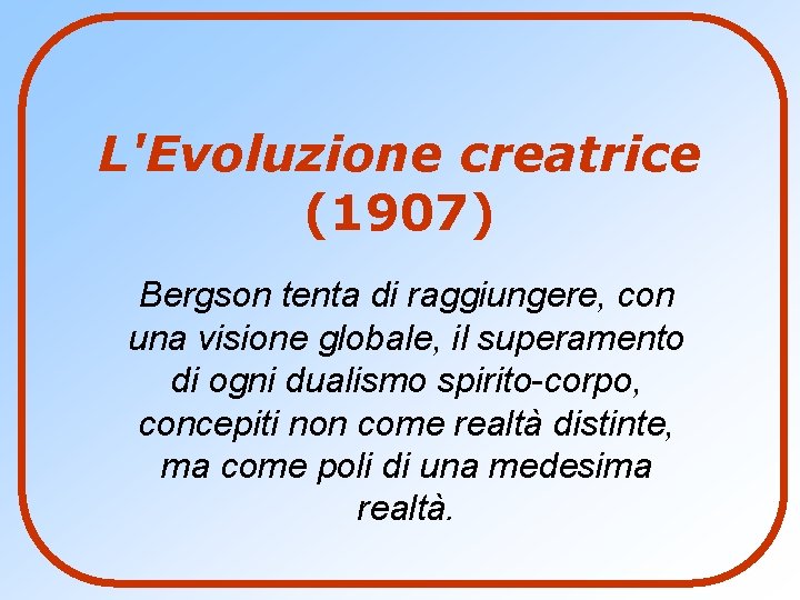 L'Evoluzione creatrice (1907) Bergson tenta di raggiungere, con una visione globale, il superamento di