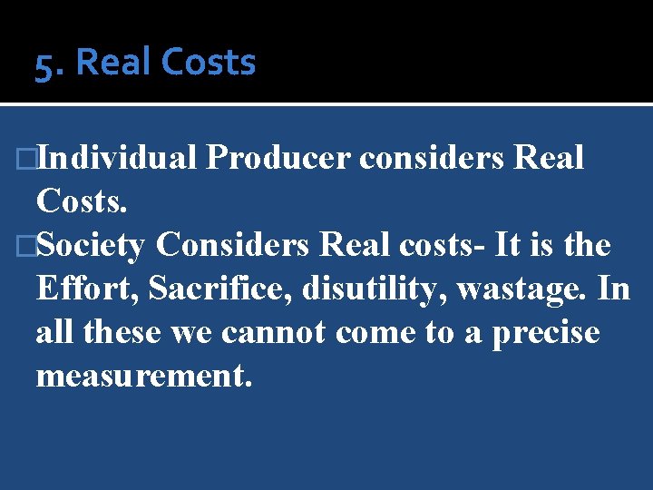 5. Real Costs �Individual Producer considers Real Costs. �Society Considers Real costs- It is