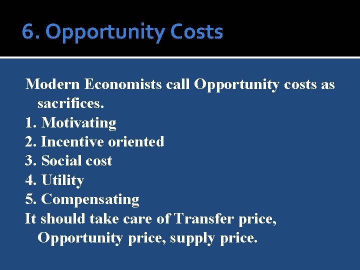 6. Opportunity Costs Modern Economists call Opportunity costs as sacrifices. 1. Motivating 2. Incentive