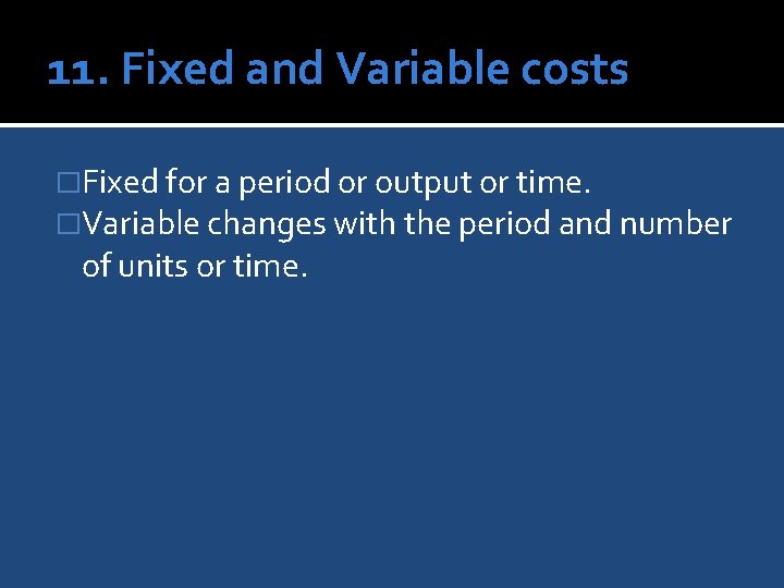 11. Fixed and Variable costs �Fixed for a period or output or time. �Variable