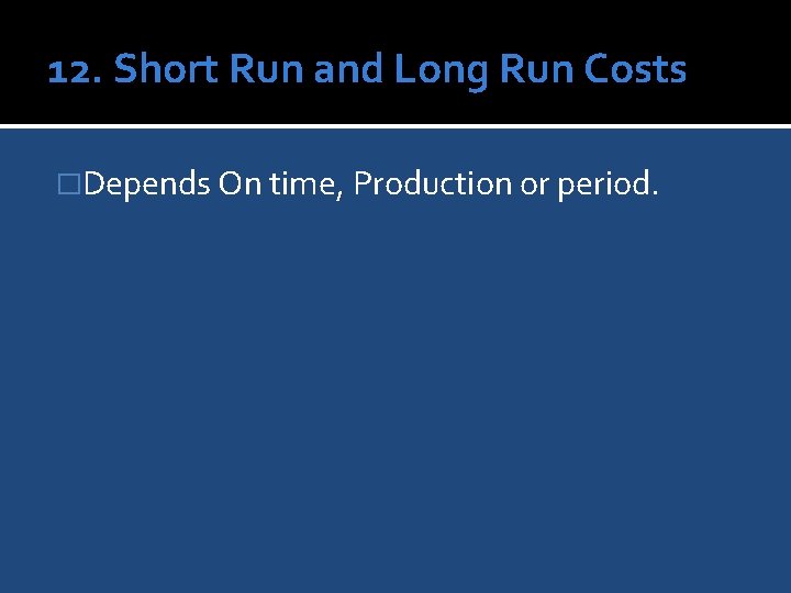 12. Short Run and Long Run Costs �Depends On time, Production or period. 