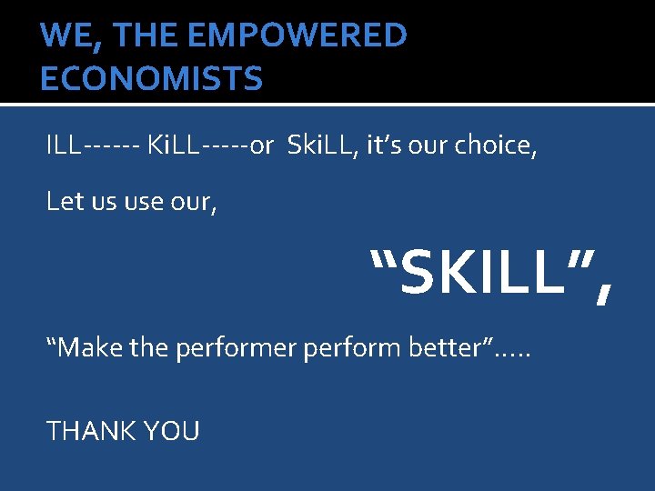 WE, THE EMPOWERED ECONOMISTS ILL------ Ki. LL-----or Ski. LL, it’s our choice, Let us