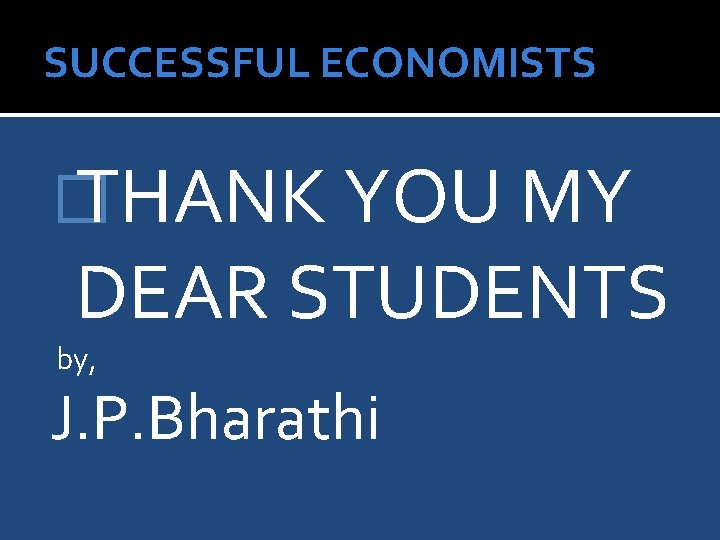 SUCCESSFUL ECONOMISTS � THANK YOU MY DEAR STUDENTS by, J. P. Bharathi 