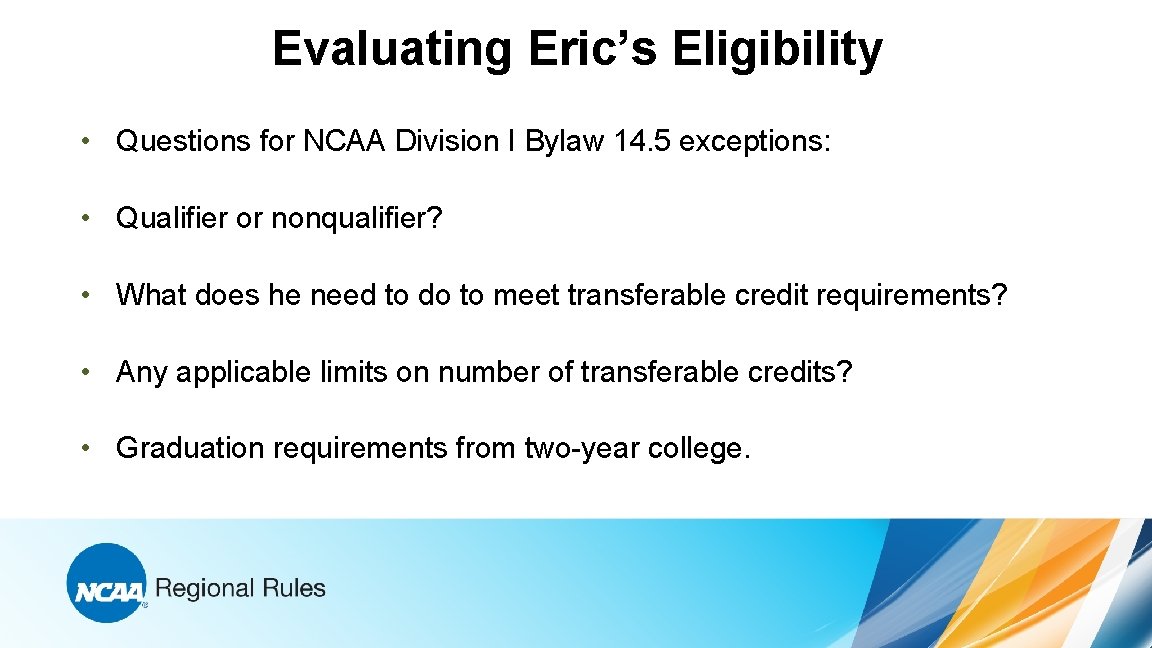 Evaluating Eric’s Eligibility • Questions for NCAA Division I Bylaw 14. 5 exceptions: •