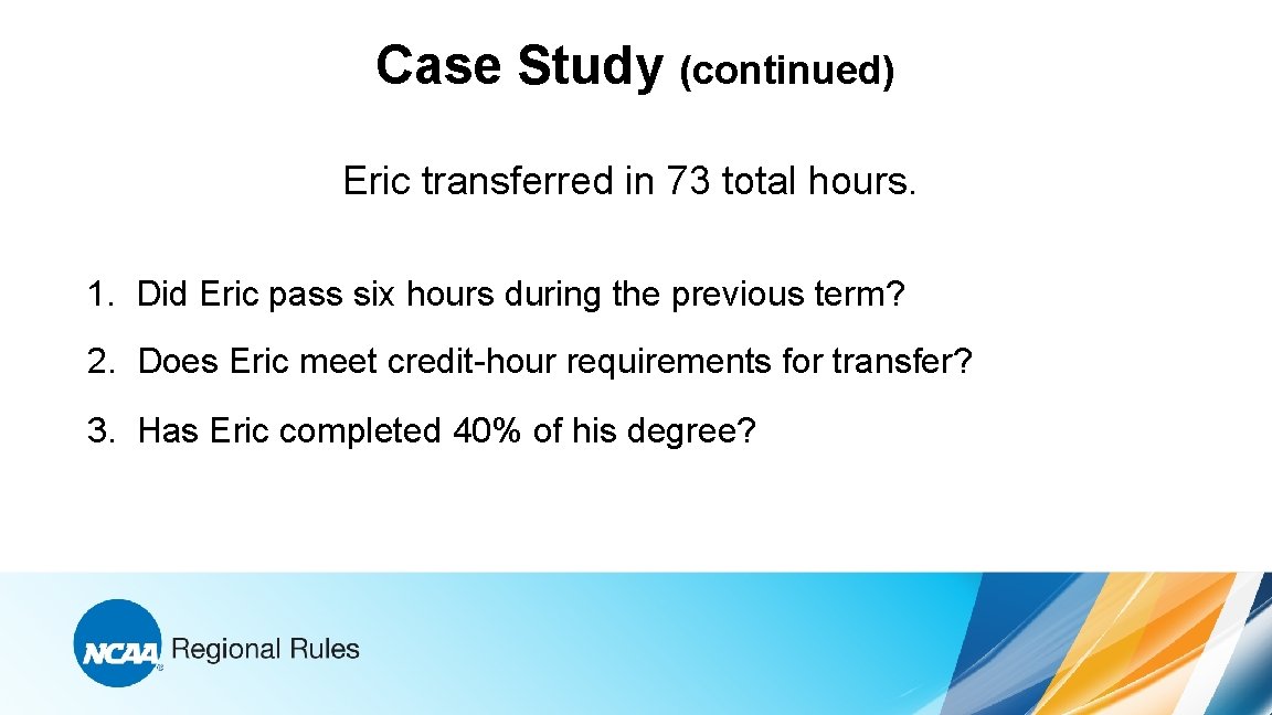 Case Study (continued) Eric transferred in 73 total hours. 1. Did Eric pass six