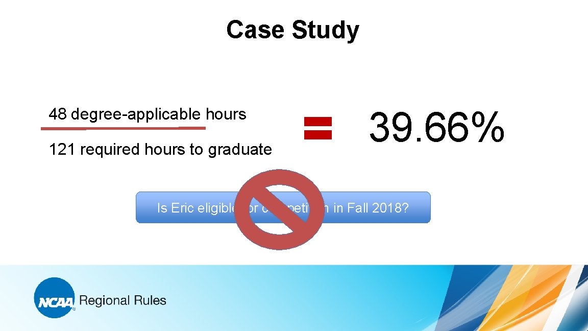 Case Study 48 degree-applicable hours 121 required hours to graduate 39. 66% Is Eric