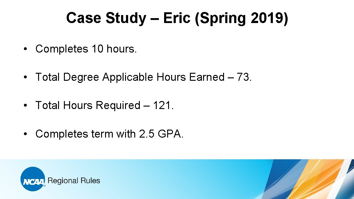 Case Study – Eric (Spring 2019) • Completes 10 hours. • Total Degree Applicable